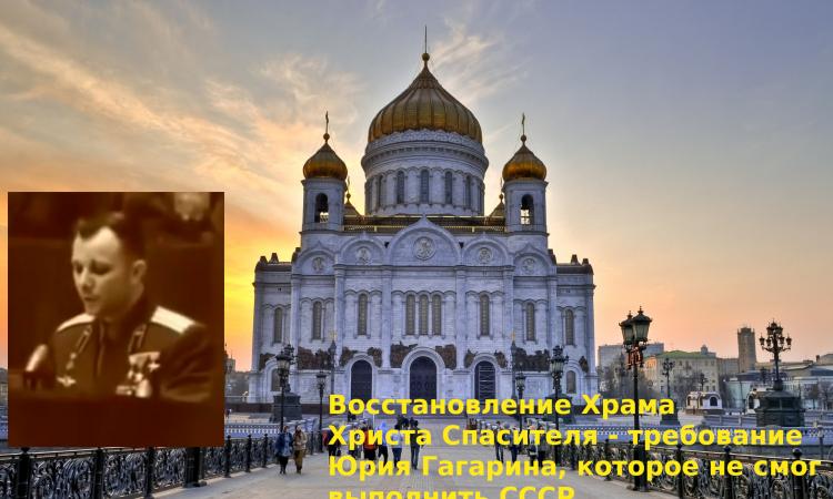 Гагарин, на сьезде комсомола, требовал восстановления Храма Христа Спасителя